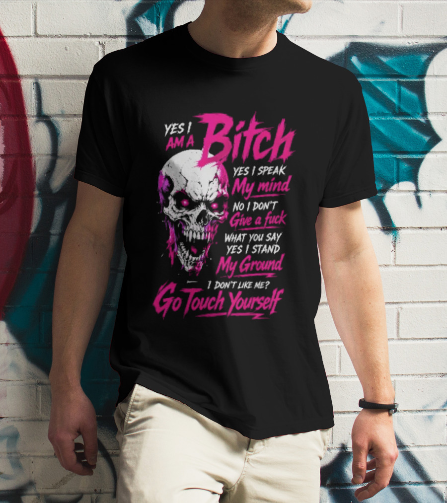 Yes I Am A Bitch Skull Yes I Speak My Mind No I Dont Give A Fuck I Stand My Ground Go Touch Yourself T-Shirt