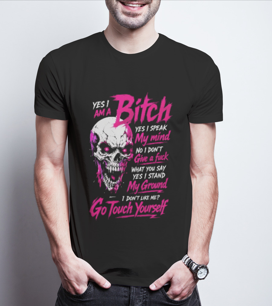 Yes I Am A Bitch Skull Yes I Speak My Mind No I Dont Give A Fuck I Stand My Ground Go Touch Yourself T-Shirt
