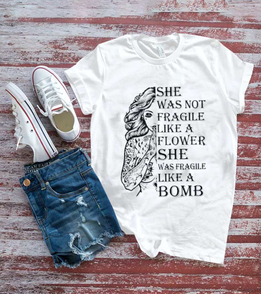 She Was Not Fragile Like A Flower She Was Fragile Like A Bomb Tattoo Girl T-Shirt