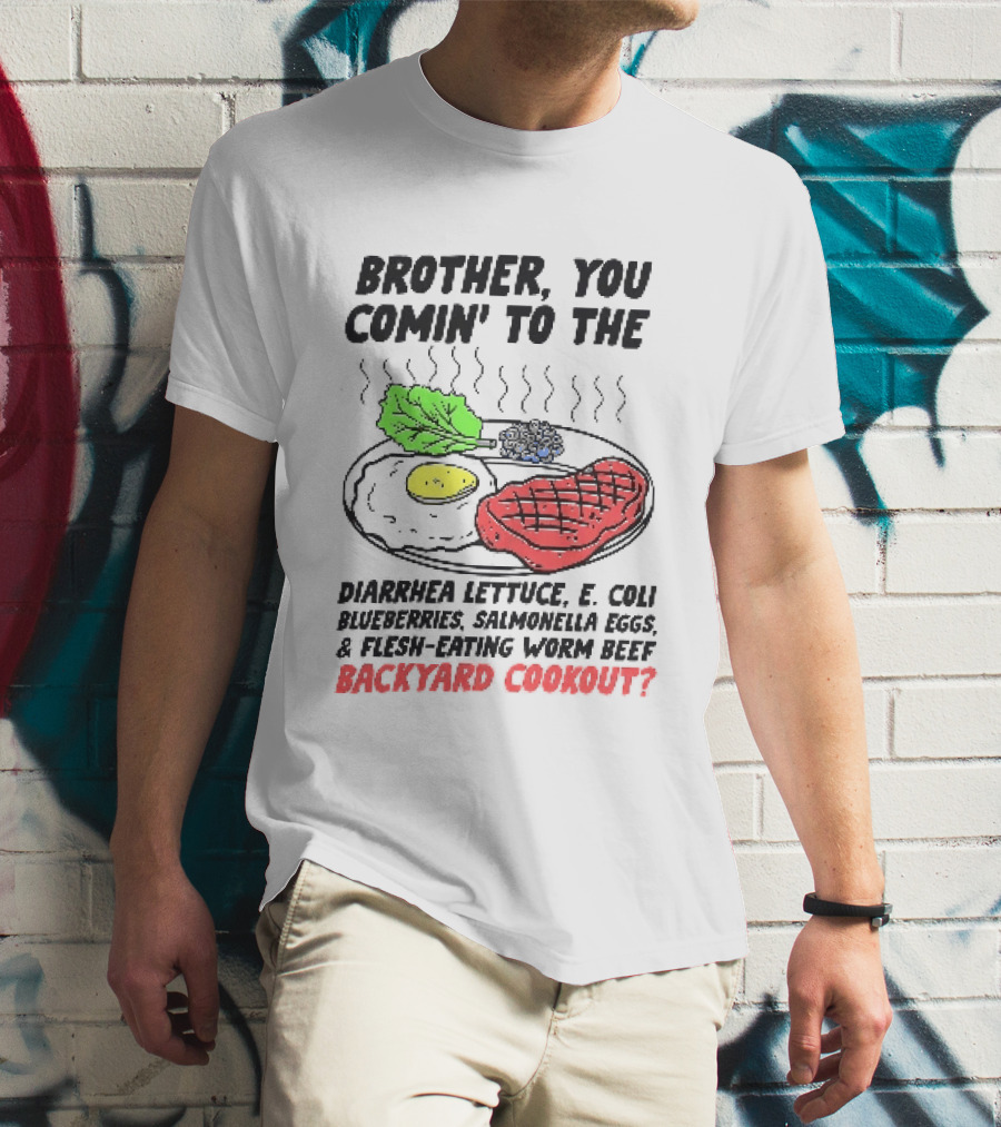 Brother You Comin' To The Diarrhea Lettuce E. Coli Blueberries Salmonella Eggs A Flesh Eating Worm Beef Backyard Cookout T-Shirt