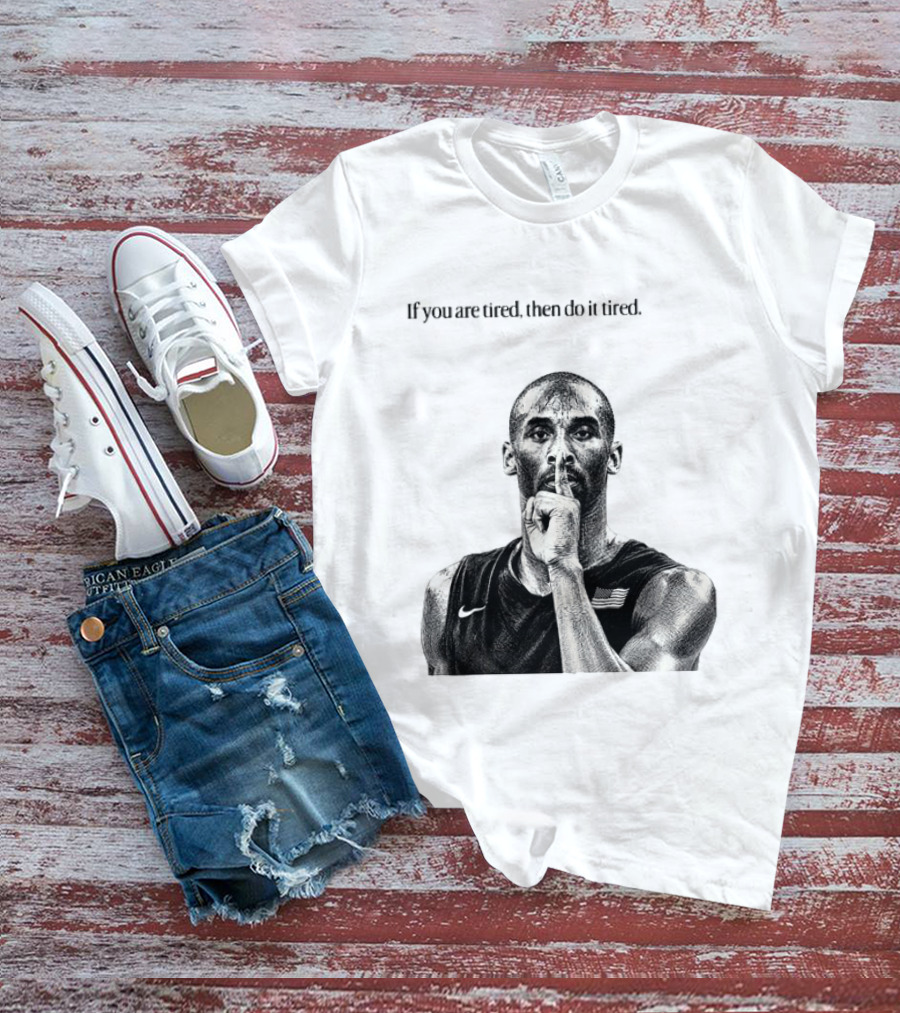 Kobe Bryant If You Are Tired Then Do It Tired Inspirational Basketball Motivation T-Shirt