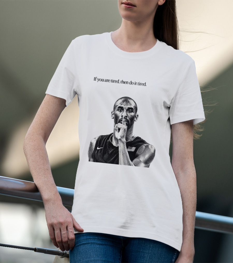 Kobe Bryant If You Are Tired Then Do It Tired Inspirational Basketball Motivation T-Shirt