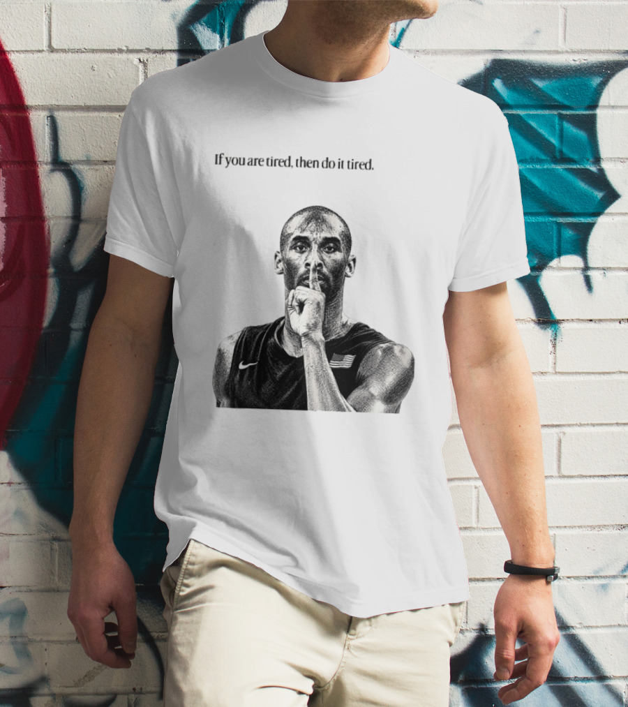 Kobe Bryant If You Are Tired Then Do It Tired Inspirational Basketball Motivation T-Shirt