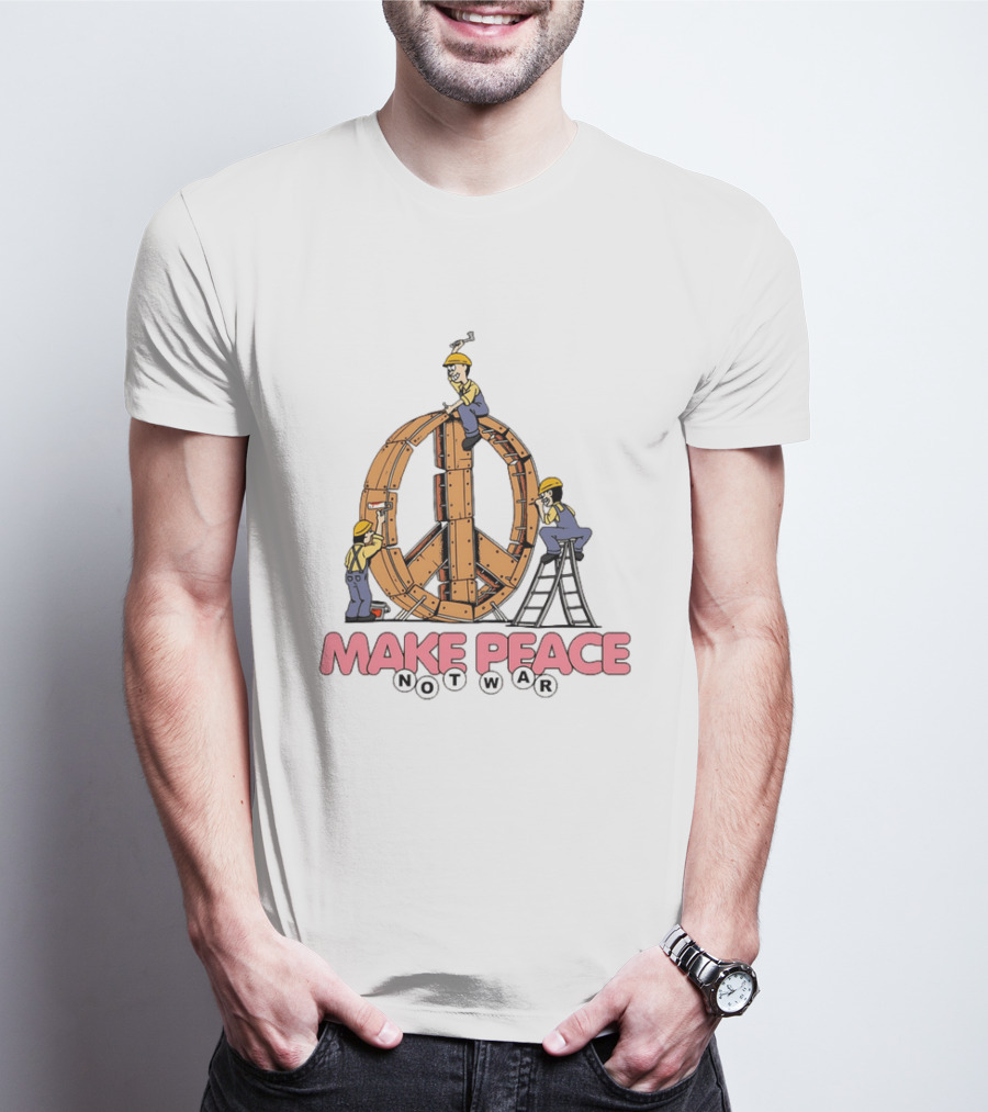 Make Peace Not War Workers Building A Wooden Peace Sign T-Shirt