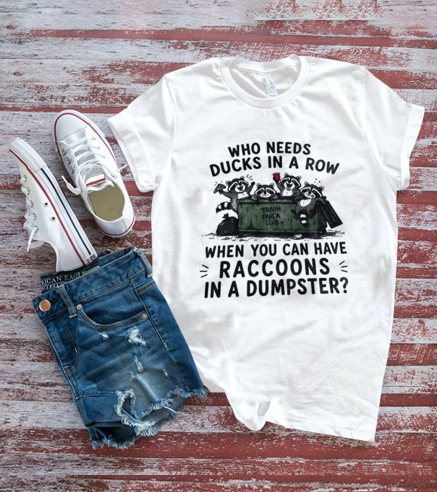 Who Needs Ducks In A Row When You Can Have Raccoons In A Dumpster Trash Panda Club T-Shirt