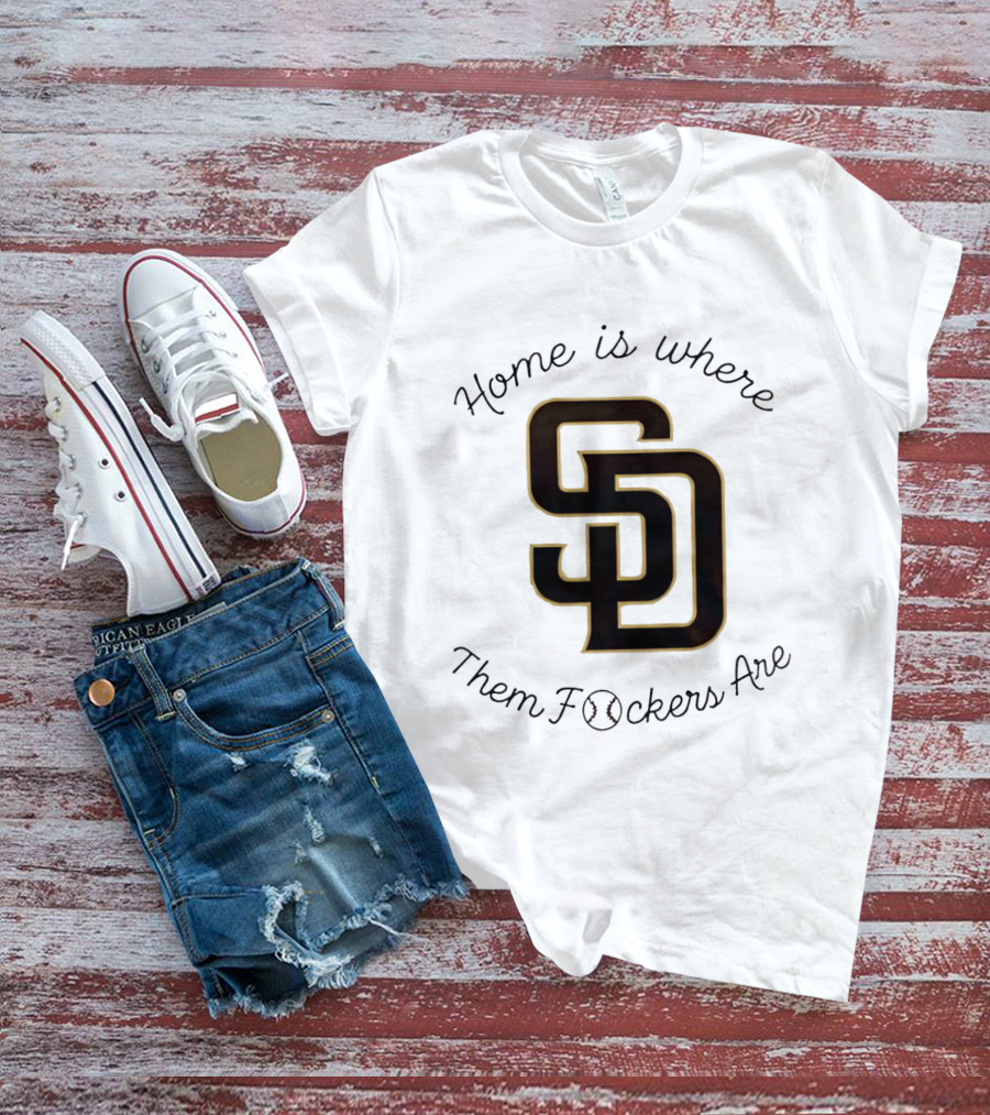 San Diego Padres Home Is Where Them Fckers Are SD Baseball T-Shirt