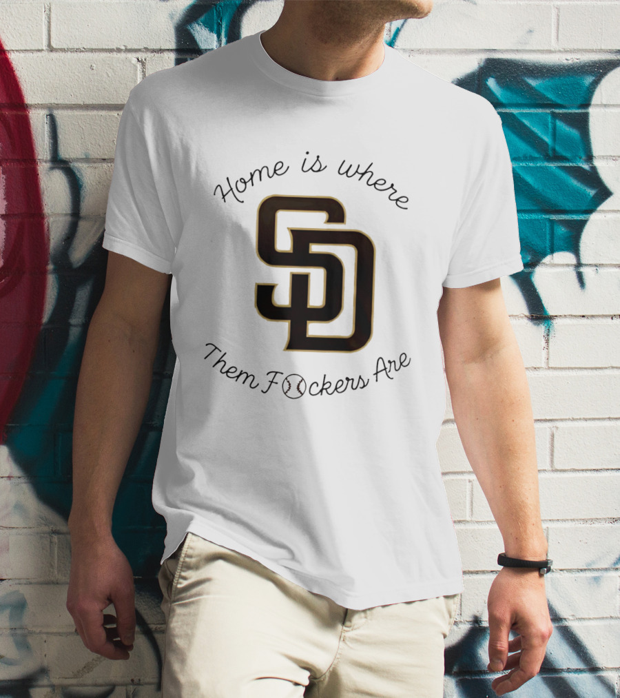 San Diego Padres Home Is Where Them Fckers Are SD Baseball T-Shirt