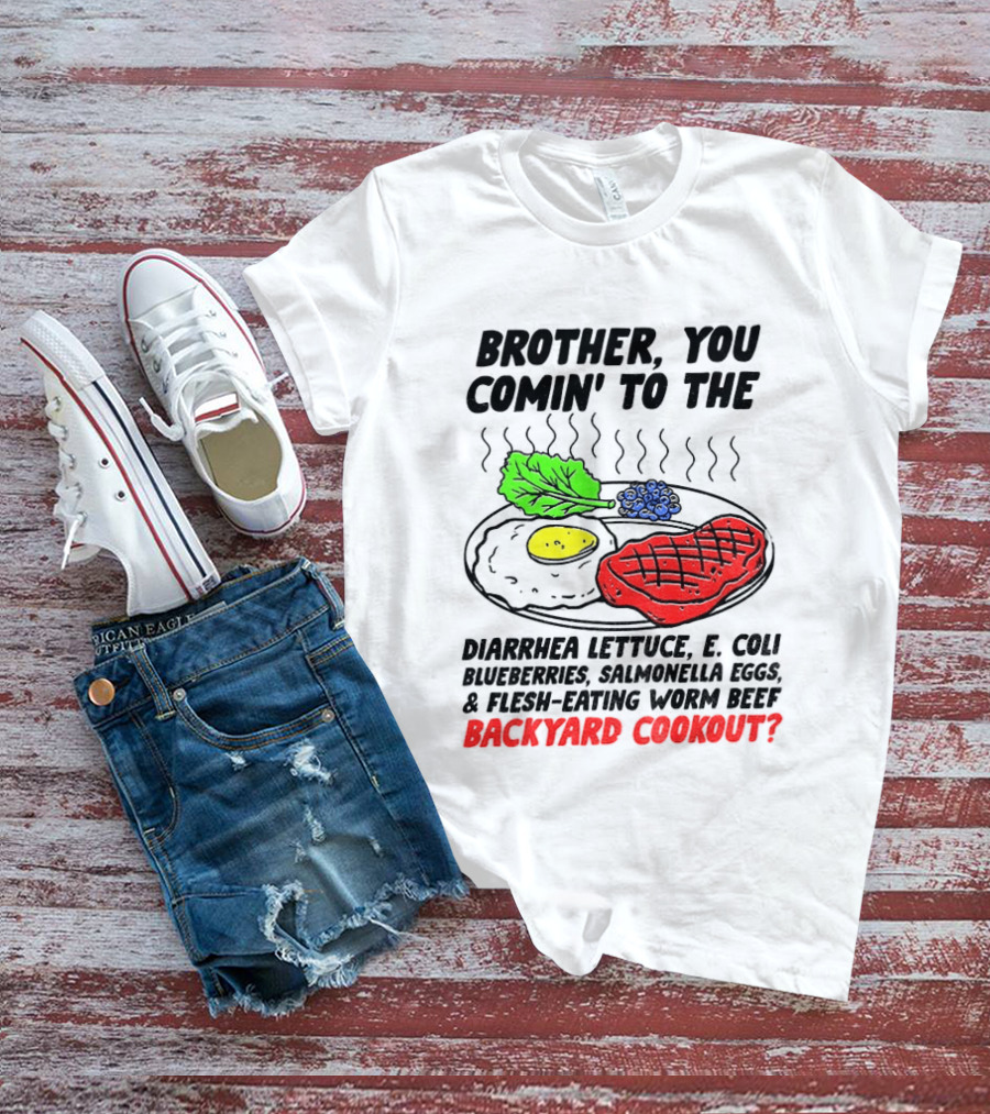 Brother You Comin' To The Diarrhea Lettuce E Coli Blueberries Salmonella Eggs Worm Beef Backyard Cookout T-Shirt