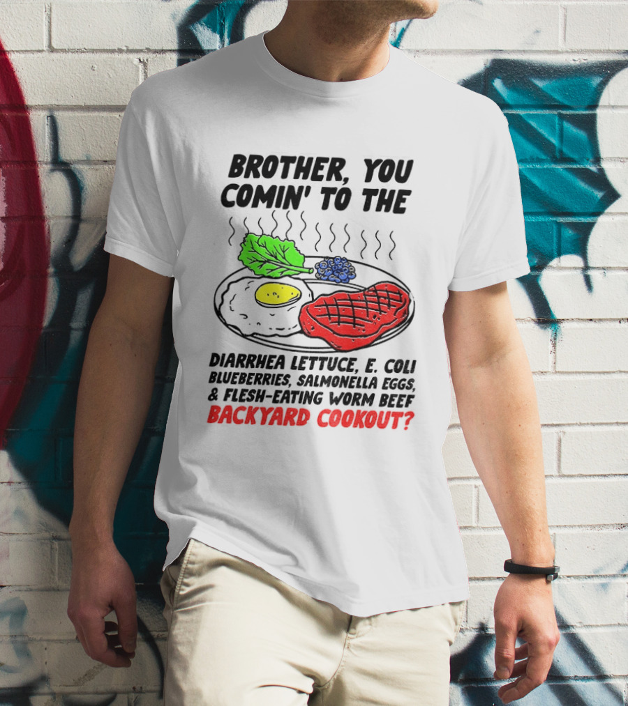 Brother You Comin' To The Diarrhea Lettuce E Coli Blueberries Salmonella Eggs Worm Beef Backyard Cookout T-Shirt