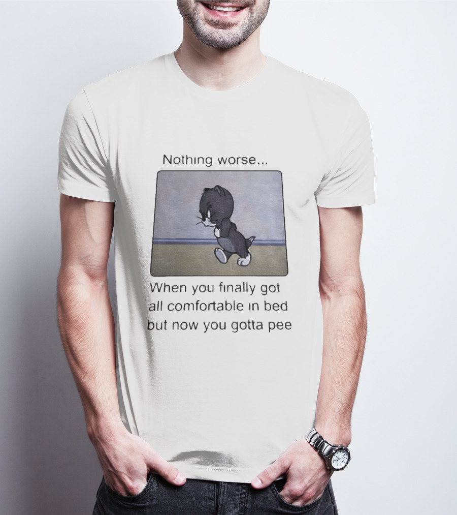 Nothing Worse When You Finally Got All Comfortable In Bed But Now You Gotta Pee Tom Cat T-Shirt