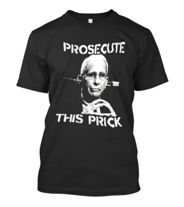 Prosecute This Prick Anthony Fauci T-Shirt