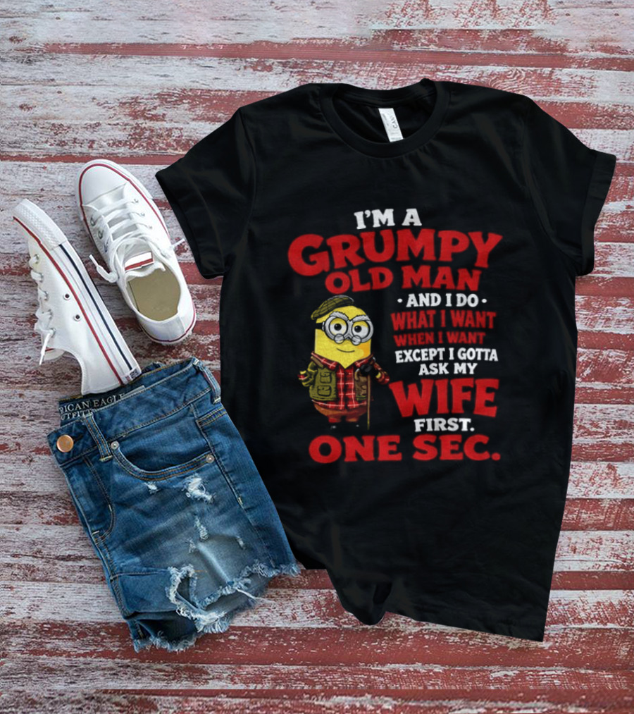 Minion I'm A Grumpy Old Man And I Do What I Want Except I Gotta Ask My Wife First One Sec T-Shirt