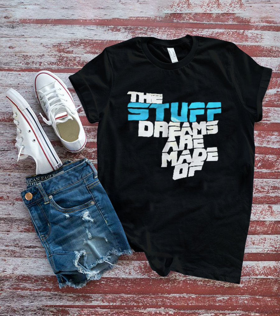 The Stuff Dreams Are Made Of T-Shirt