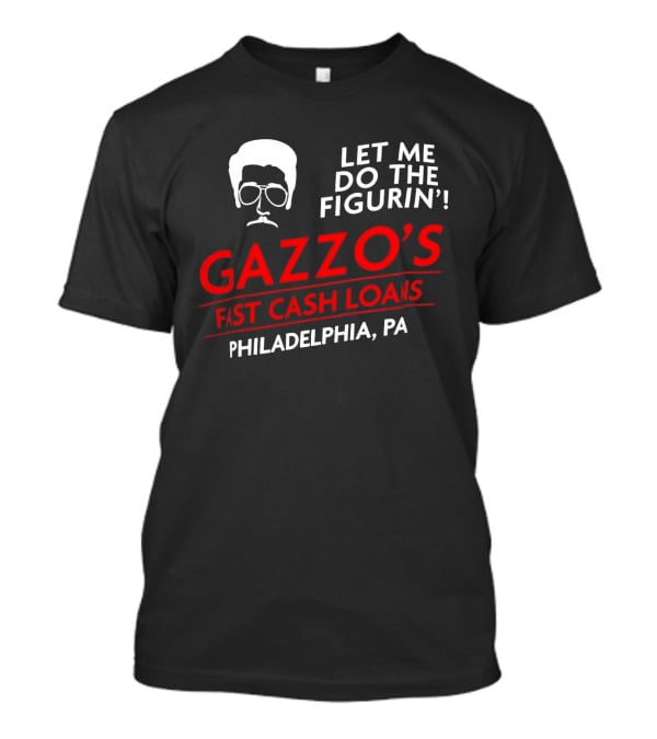 Gazzo's Fast Cash Loans Philadelphia PA Let Me Do The Figurin T-Shirt