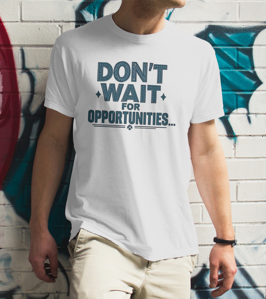 Don't Wait For Opportunities Motivational Phrase T-Shirt