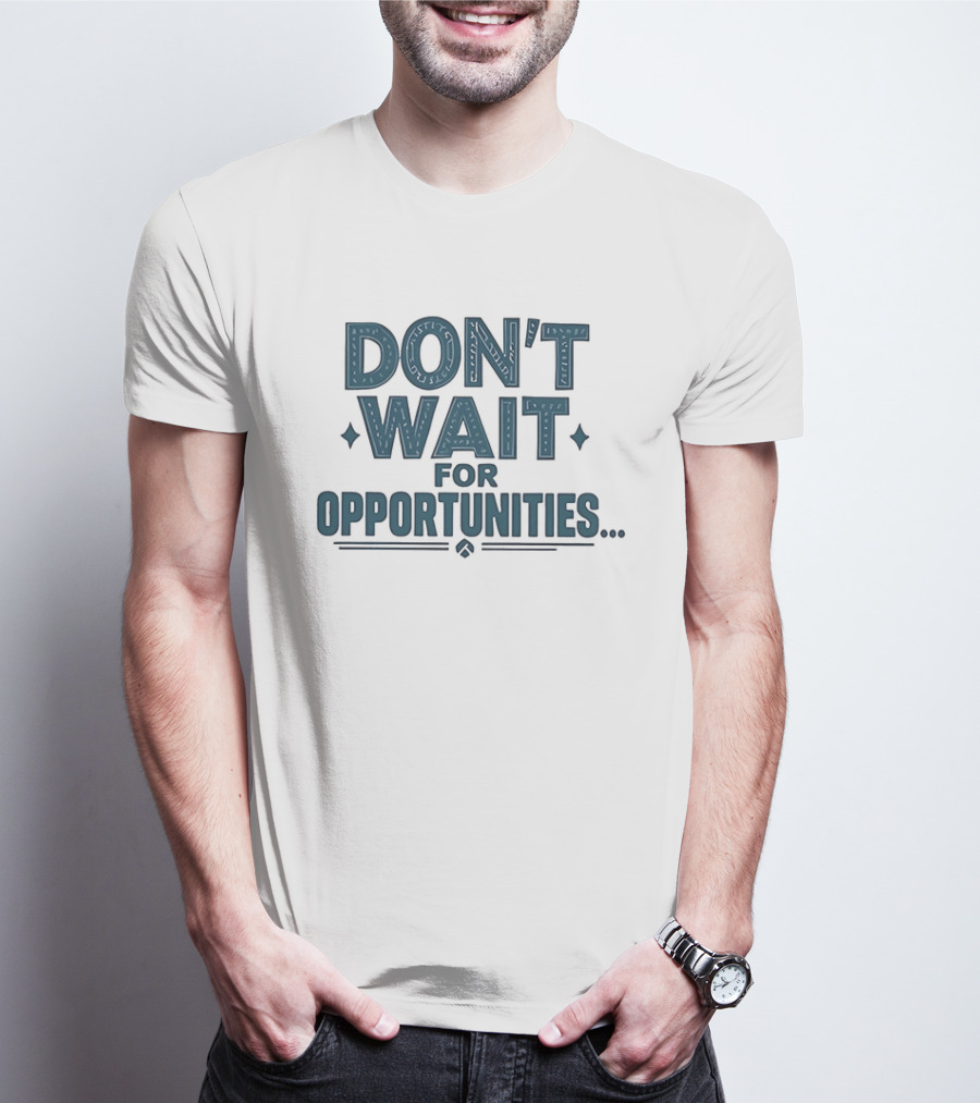 Don't Wait For Opportunities Motivational Phrase T-Shirt