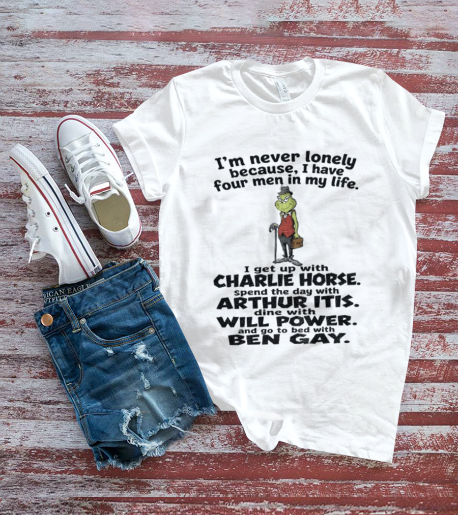 I'm Never Lonely Because I Have Four Men Charlie Horse Arthur Itis Will Power Ben Gay Grinch T-Shirt