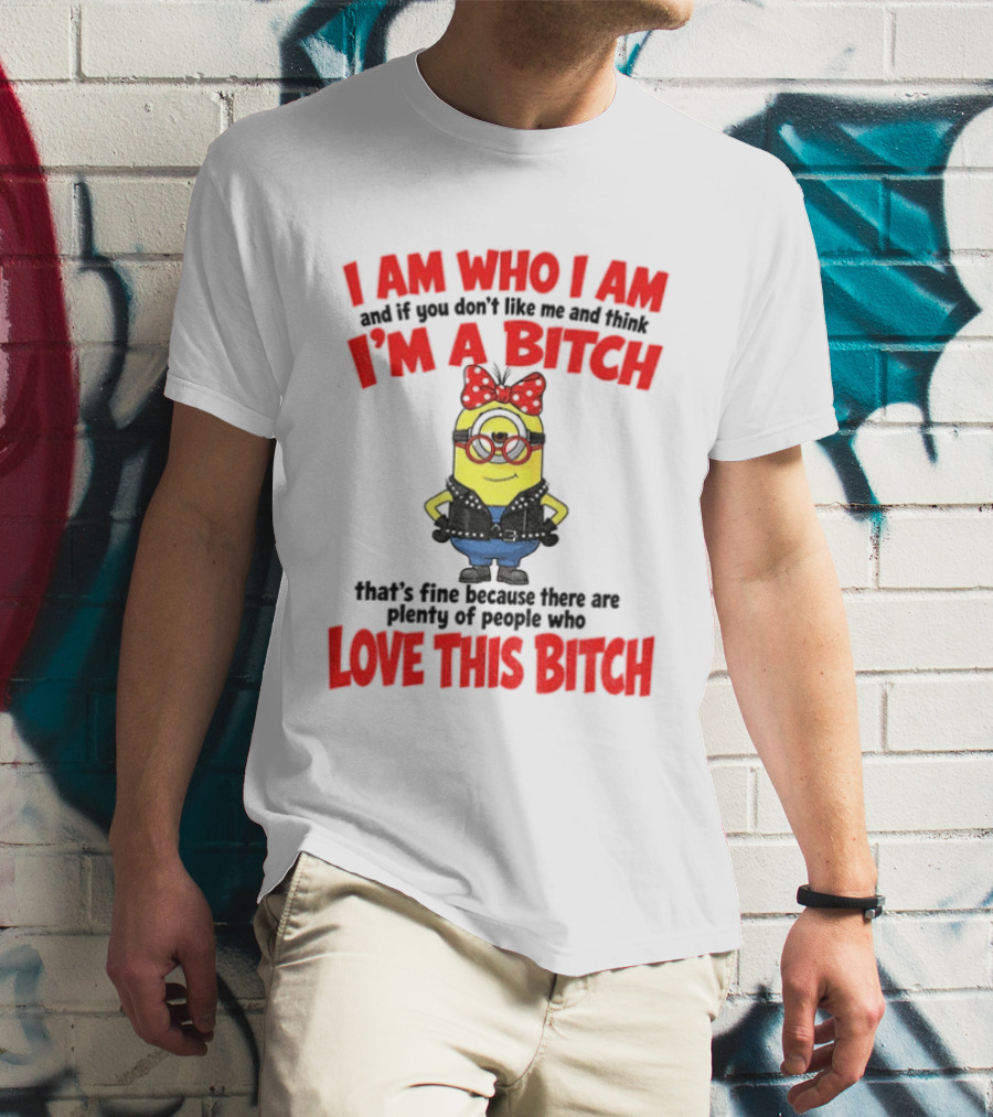 I Am Who I Am Minion I'm A Bitch Plenty Of People Love This Bitch T-Shirt