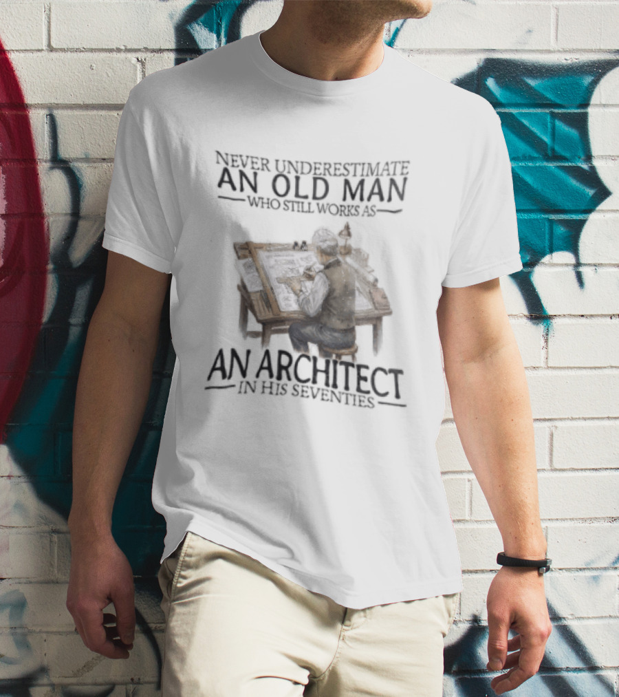 Never Underestimate An Old Man Who Still Works As An Architect In His Seventies T-Shirt