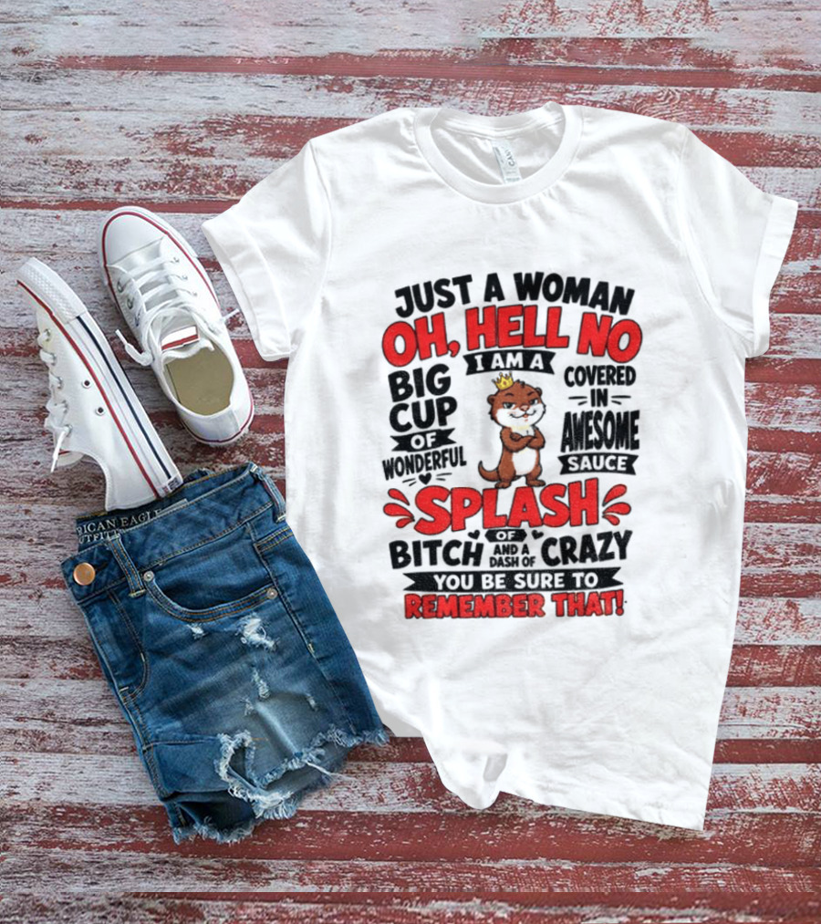Just A Woman Oh Hell No I Am A Big Cup Of Wonderful Covered In Awesome Sauce Splash Of Crazy Remember That T-Shirt