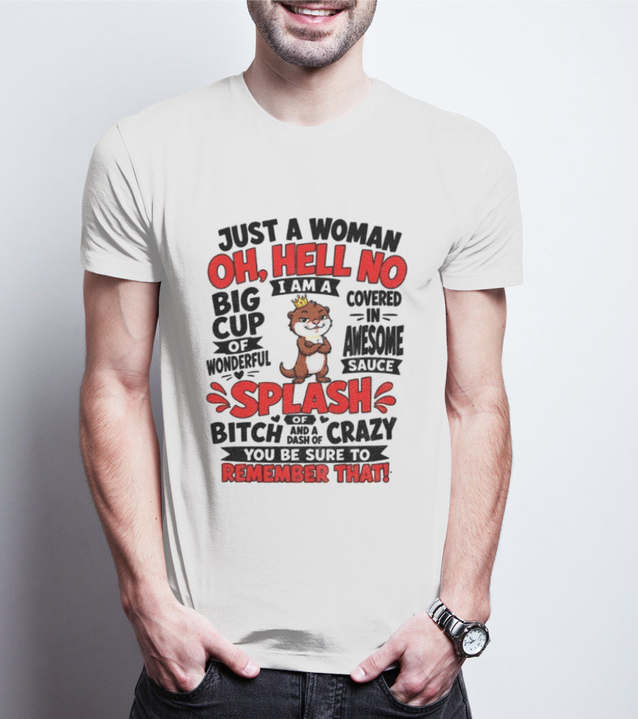 Just A Woman Oh Hell No I Am A Big Cup Of Wonderful Covered In Awesome Sauce Splash Of Crazy Remember That T-Shirt