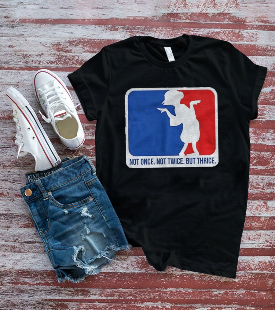 MLB Parody Not Once Not Twice But Thrice T-Shirt