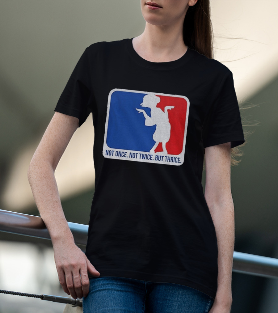 MLB Parody Not Once Not Twice But Thrice T-Shirt