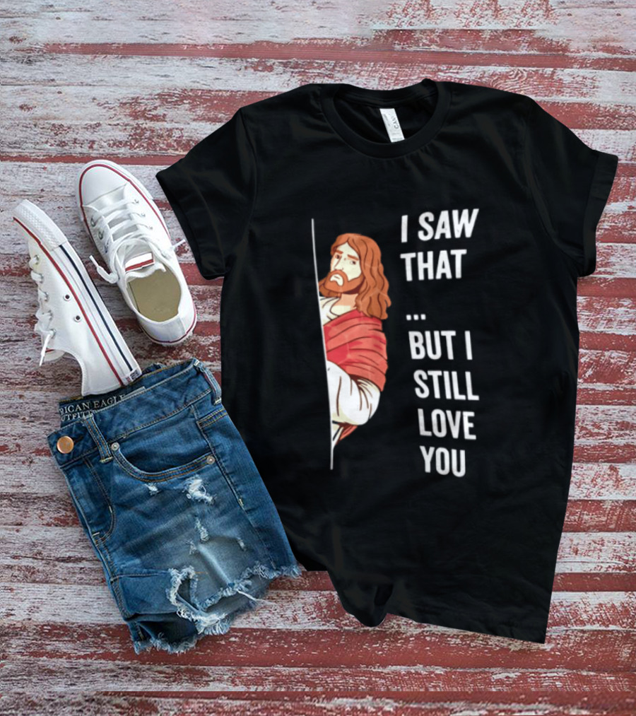 I Saw That But I Still Love You Jesus Humor Christianity T-Shirt