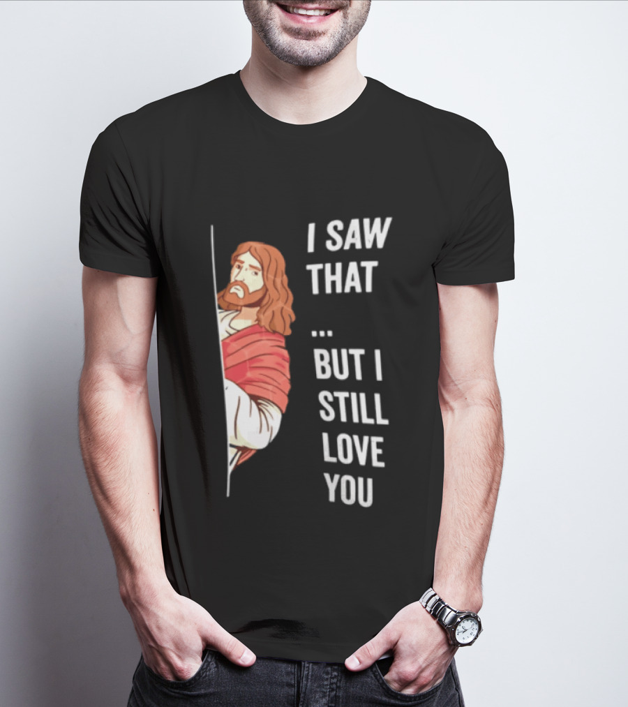 I Saw That But I Still Love You Jesus Humor Christianity T-Shirt