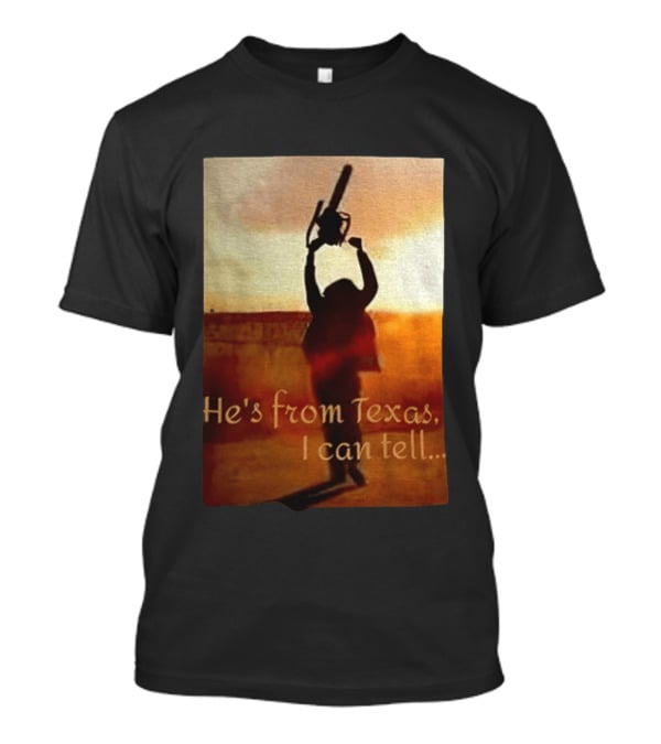 Texas Chainsaw Leatherface He's From Texas I Can Tell Chainsaw T-Shirt