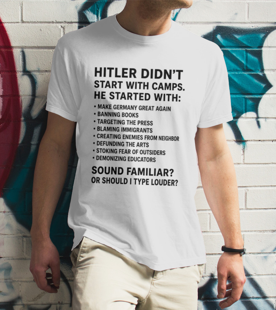 Hitler Didn't Start With Camps Make Germany Great Again Banning Books Targeting Press Blaming Immigrants Sound Familiar T-Shirt
