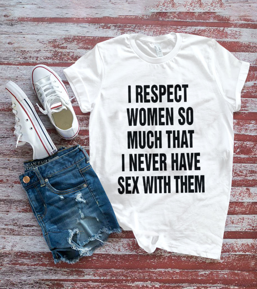 I Respect Women So Much That I Never Have Sex With Them Message T-Shirt