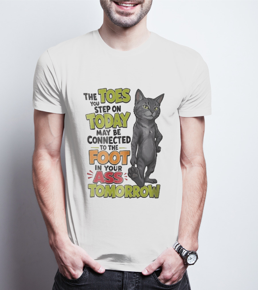The Toes You Step On Today May Be Connected To The Foot In Your Ass Tomorrow Cartoon Grey Cat Paw T-Shirt