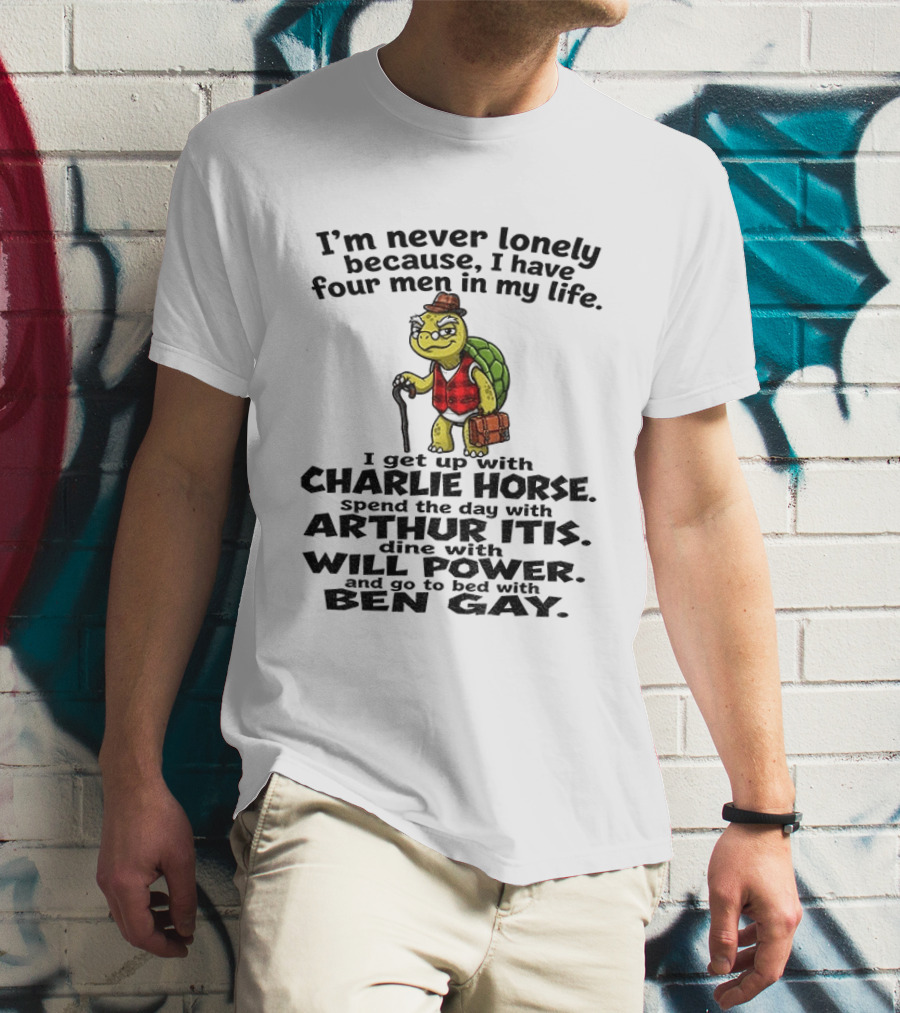 I'm Never Lonely Because I Have Four Men In My Life Charlie Horse Arthur Itis Will Power Ben Gay T-Shirt