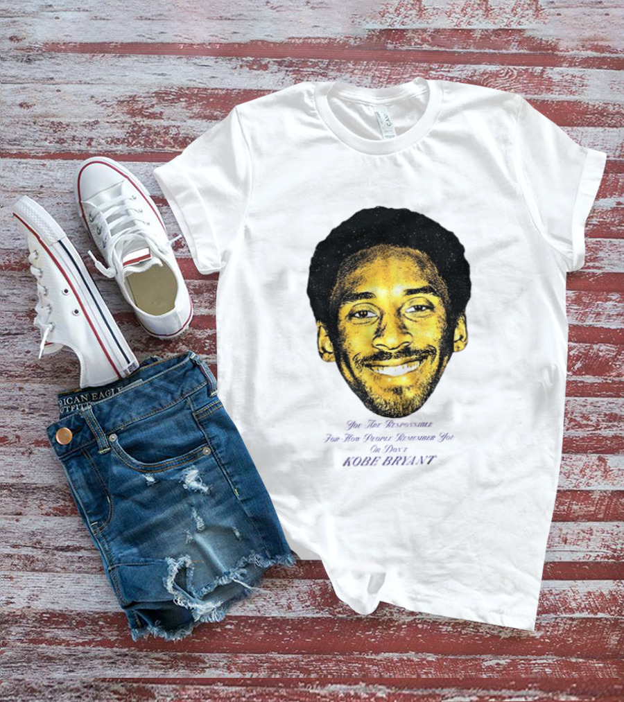 Kobe Bryant You Are Responsible For How People Remember You T-Shirt