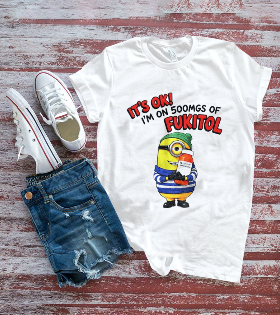 Minion It's Ok I'm On 500Mgs Of Fukitol T-Shirt