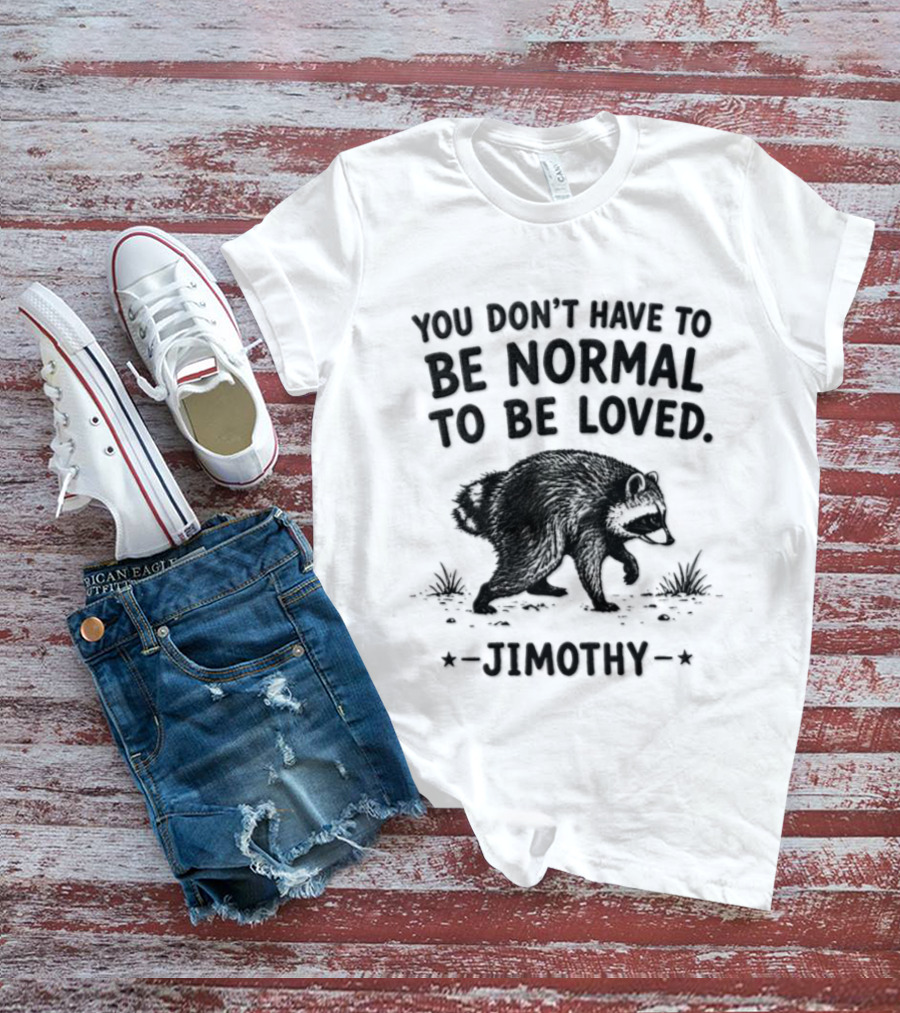 You Don't Have To Be Normal To Be Loved Jimothy Bear T-Shirt