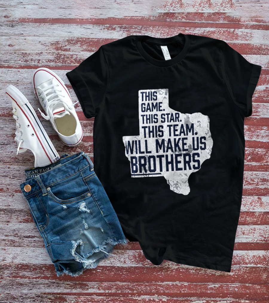 This Game This Star This Team Will Make Us Brothers Texas T-Shirt