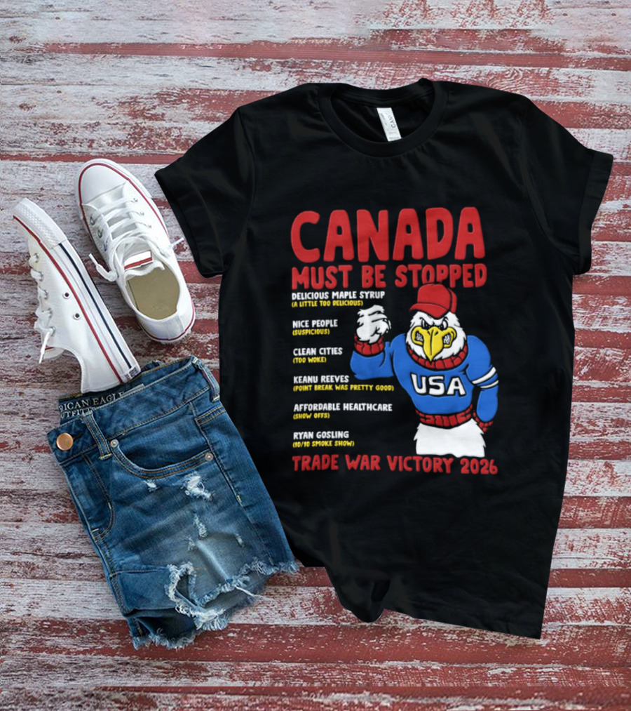 Canada Must Be Stopped Delicious Maple Syrup Nice People Clean Cities Keanu Reeves Ryan Gosling Trade War Victory 2026 T-Shirt