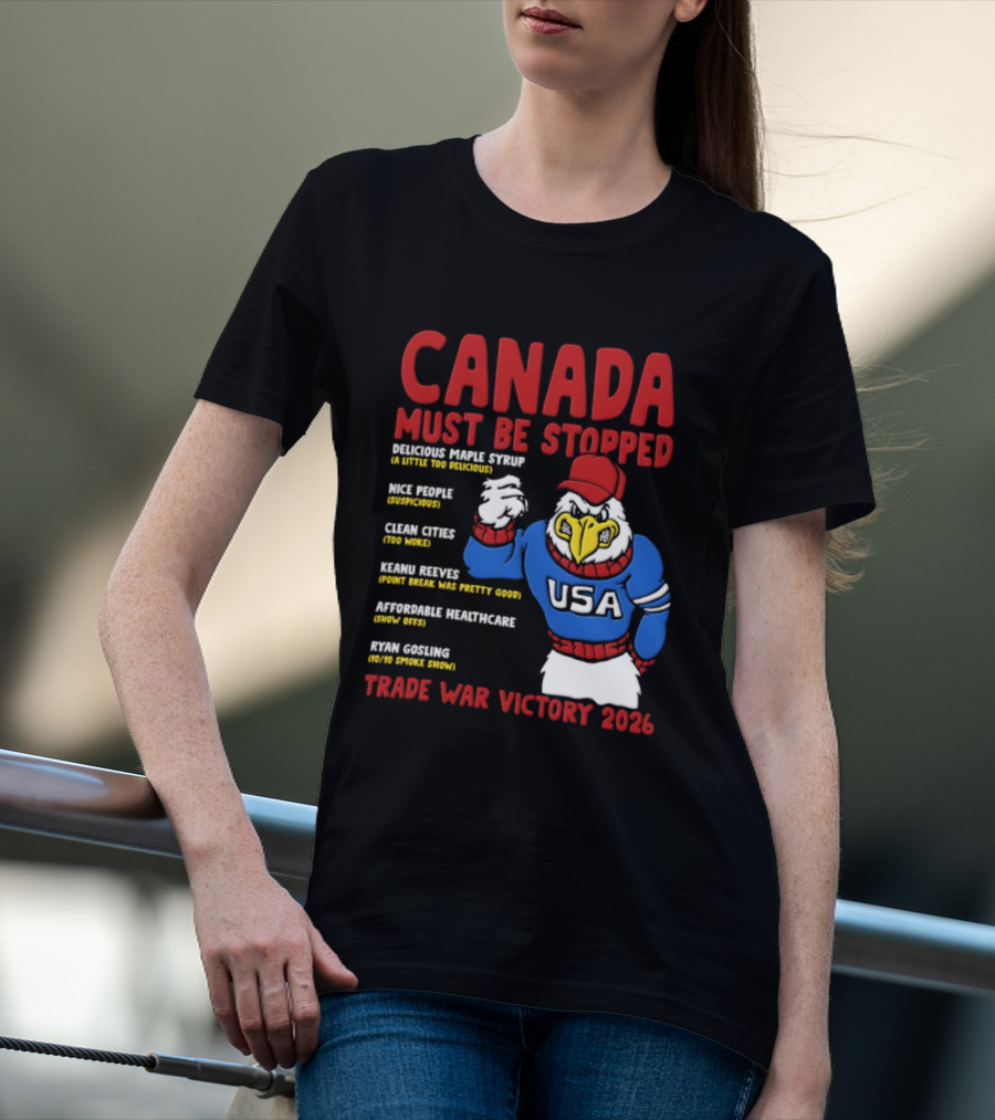 Canada Must Be Stopped Delicious Maple Syrup Nice People Clean Cities Keanu Reeves Ryan Gosling Trade War Victory 2026 T-Shirt