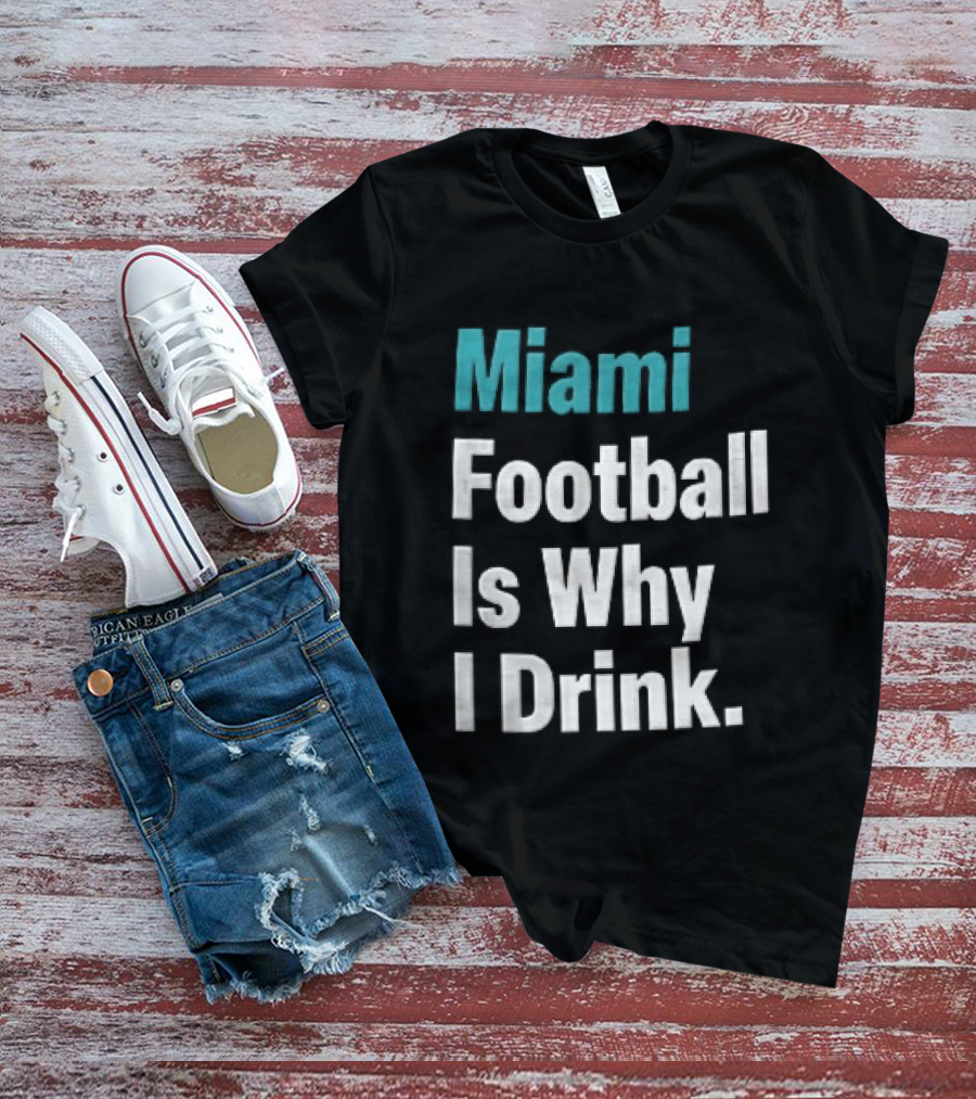 Miami Football Is Why I Drink Teal White Humor Fan T-Shirt