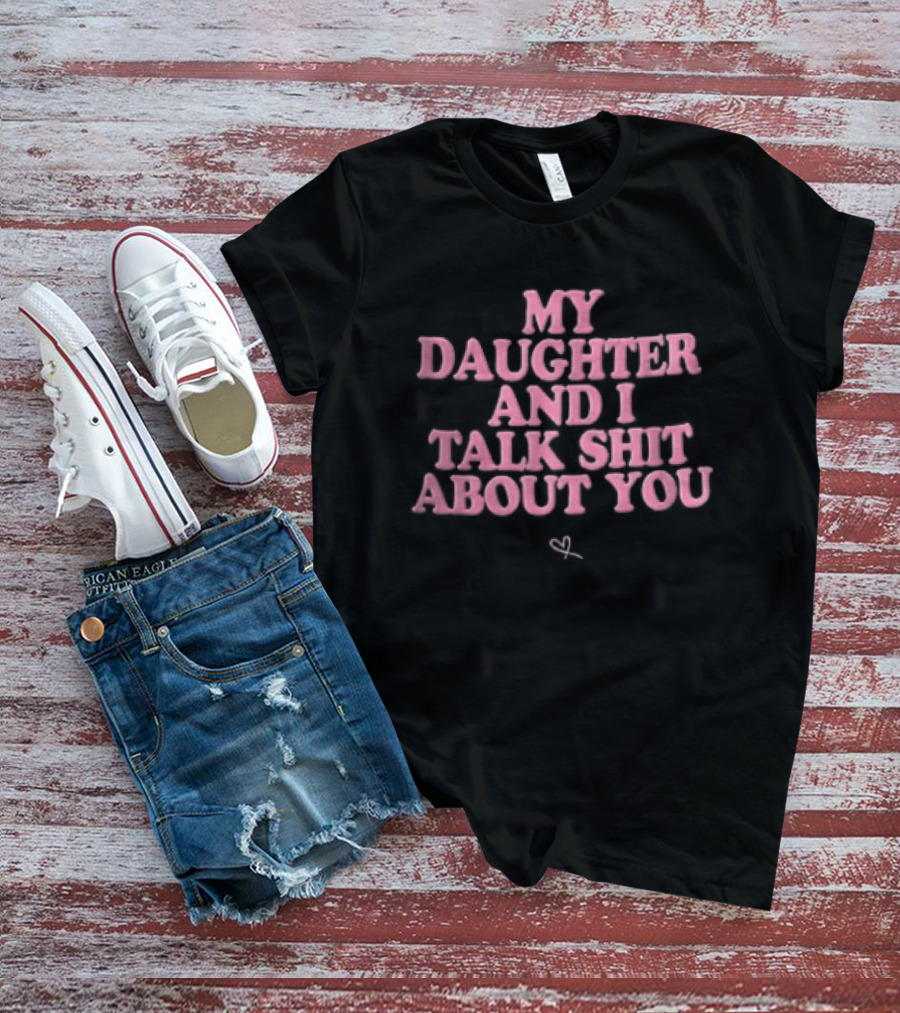 My Daughter And I Talk Shit About You Pink Puffy Bubble Hand Drawn Heart T-Shirt