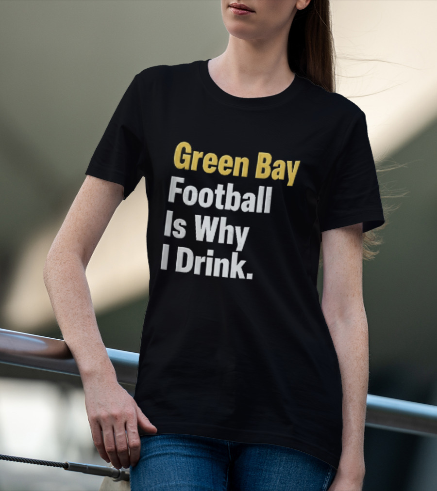 Green Bay Football Is Why I Drink Yellow White Stacked T-Shirt