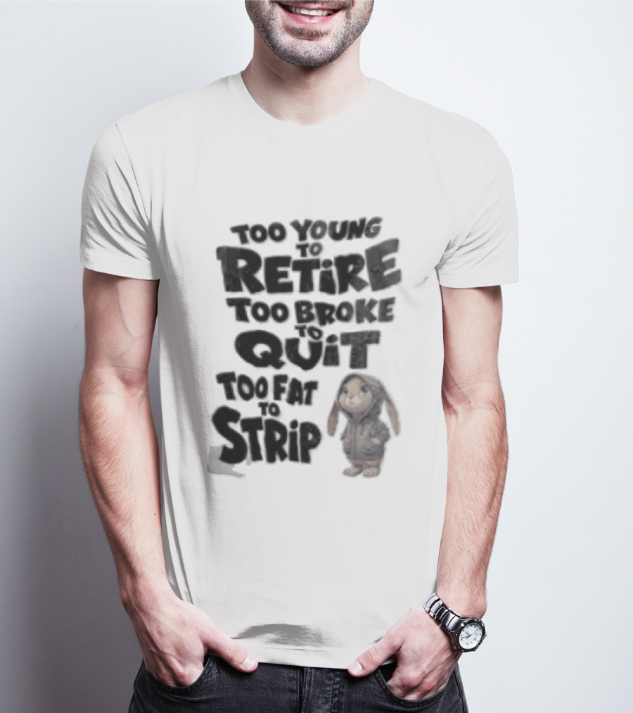Too Young To Retire Too Broke To Quit Too Fat To Strip Bunny T-Shirt
