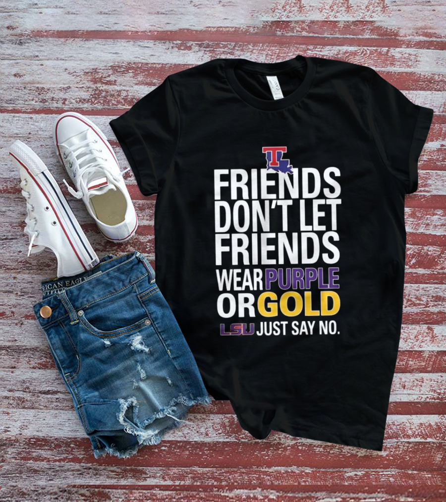 Friends Don't Let Friends Wear Purple Or Gold LSU Just Say No Louisiana Tech T-Shirt