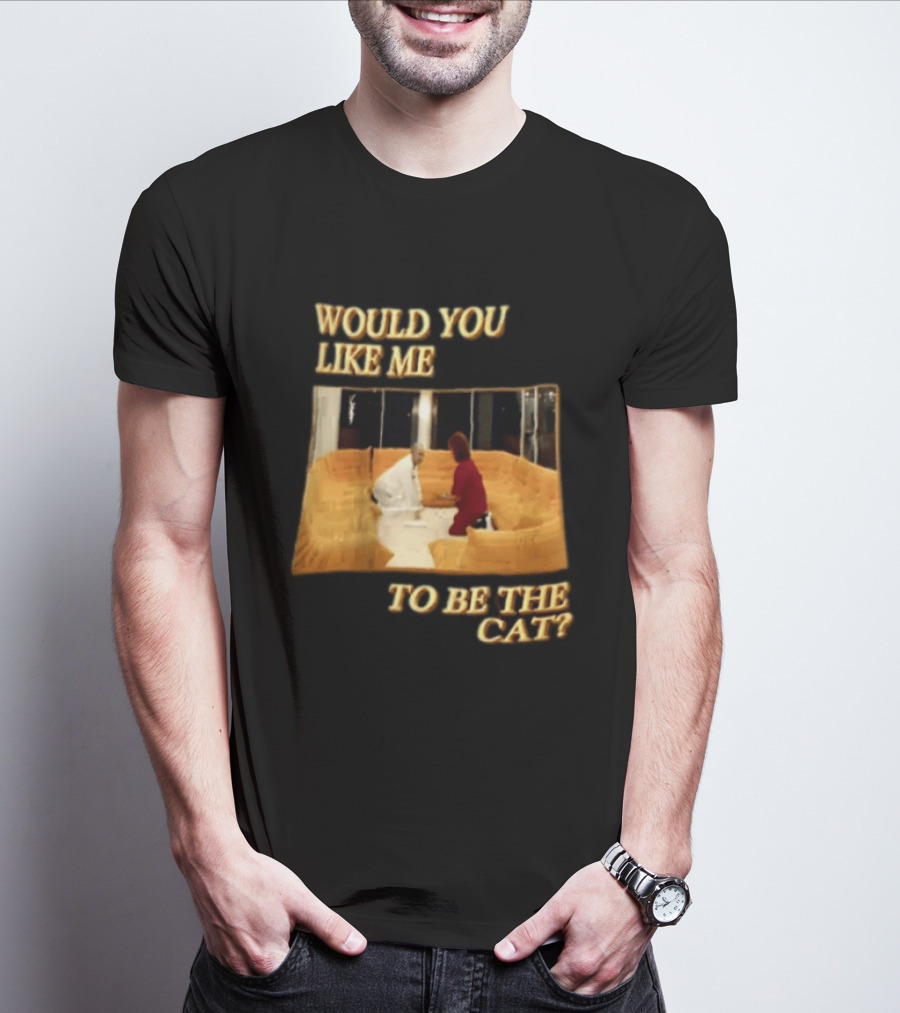 Would You Like Me To Be The Cat Meme Scene T-Shirt