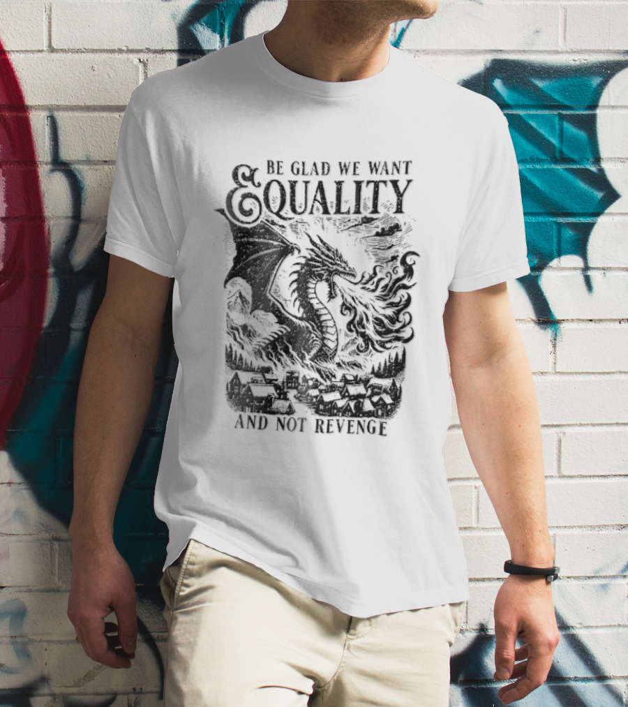 Be Glad We Want Equality Not Revenge Dragon Breathing Fire T-Shirt