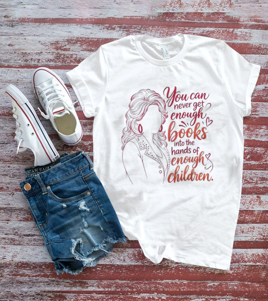 Dolly Parton You Can Never Get Enough Books Into The Hands Of Enough Children T-Shirt