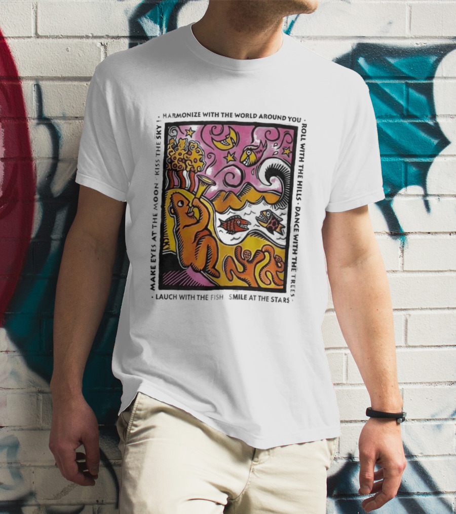 Harmonize With The World Around You Laugh With The Fish Dance With The Stars Kiss The Earth T-Shirt