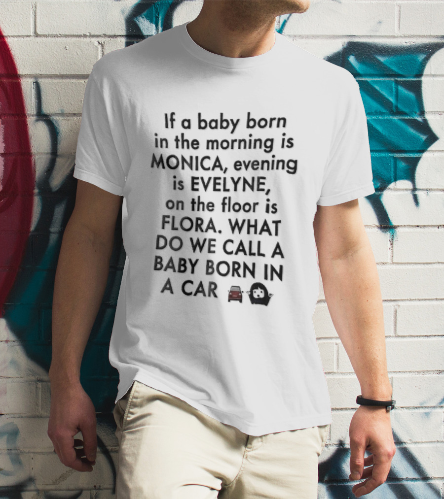 If A Baby Born In The Morning Is Monica Evening Evelyne On Floor Flora What Do We Call Baby Born In A Car T-Shirt